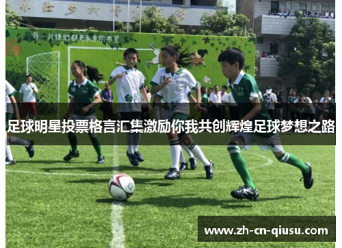 足球明星投票格言汇集激励你我共创辉煌足球梦想之路