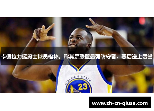 卡佩拉力挺勇士球员格林，称其是联盟最强防守者，赛后送上赞誉
