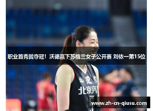 职业首秀就夺冠！沃德赢下苏格兰女子公开赛 刘依一第15位