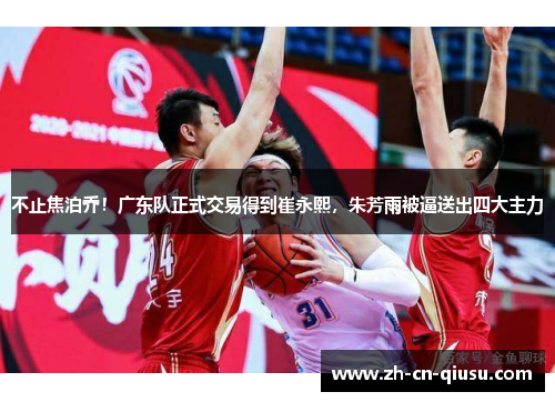 不止焦泊乔！广东队正式交易得到崔永熙，朱芳雨被逼送出四大主力